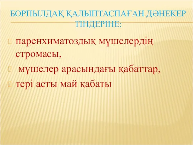 БОРПЫЛДАҚ ҚАЛЫПТАСПАҒАН ДӘНЕКЕР ТІНДЕРІНЕ: паренхиматоздық мүшелердің стромасы, мүшелер арасындағы қабаттар, тері асты май қабаты