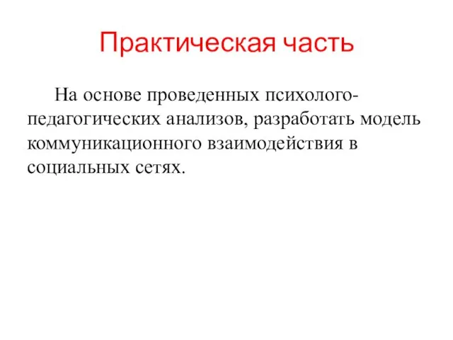 Практическая часть На основе проведенных психолого-педагогических анализов, разработать модель коммуникационного взаимодействия в социальных сетях.