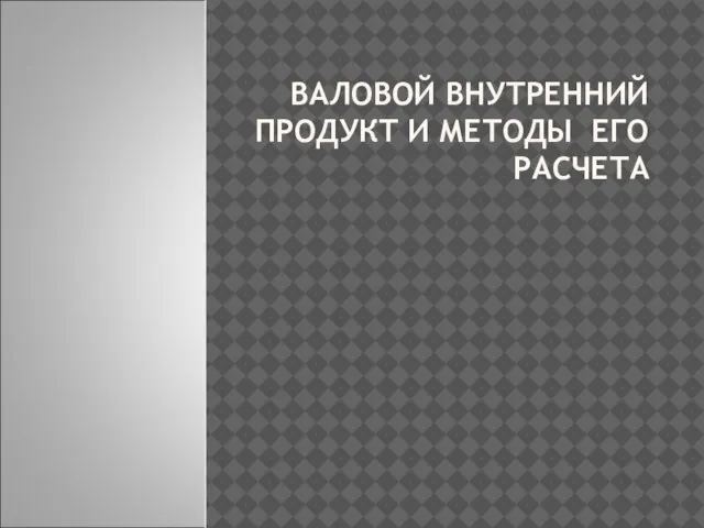 ВАЛОВОЙ ВНУТРЕННИЙ ПРОДУКТ И МЕТОДЫ ЕГО РАСЧЕТА