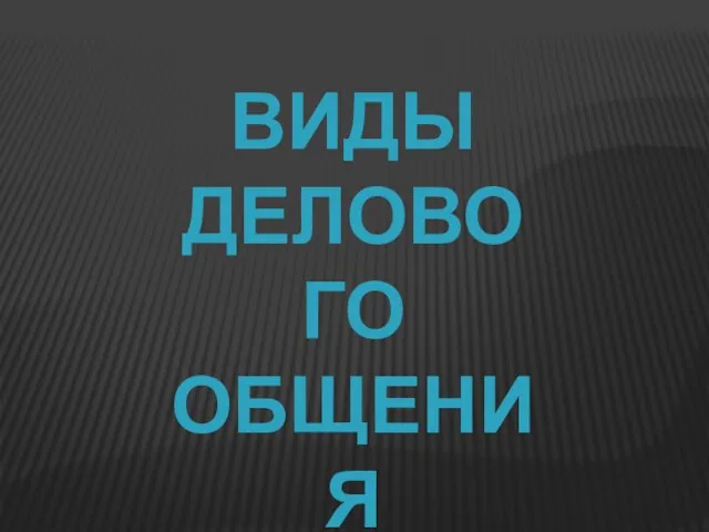 ВИДЫ ДЕЛОВОГО ОБЩЕНИЯ