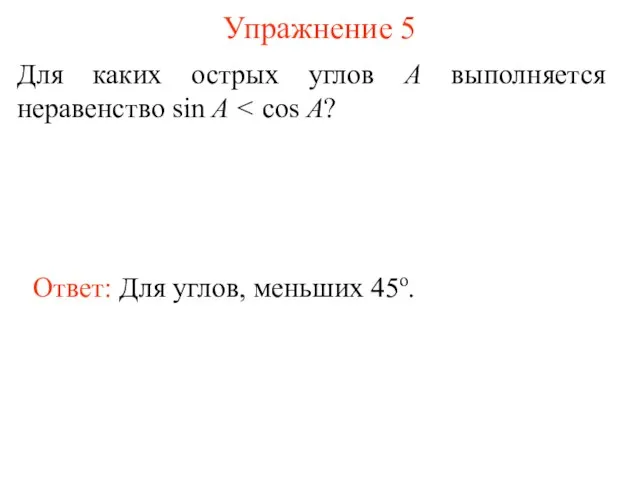 Упражнение 5 Для каких острых углов А выполняется неравенство sin A Ответ: Для углов, меньших 45о.