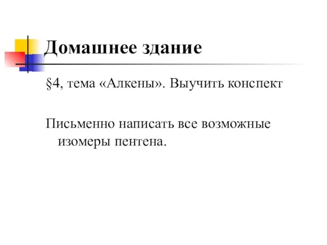 Домашнее здание §4, тема «Алкены». Выучить конспект Письменно написать все возможные изомеры пентена.