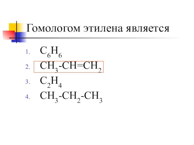 Гомологом этилена является C6H6 CH3-CH=CH2 C2H4 CH3-CH2-CH3