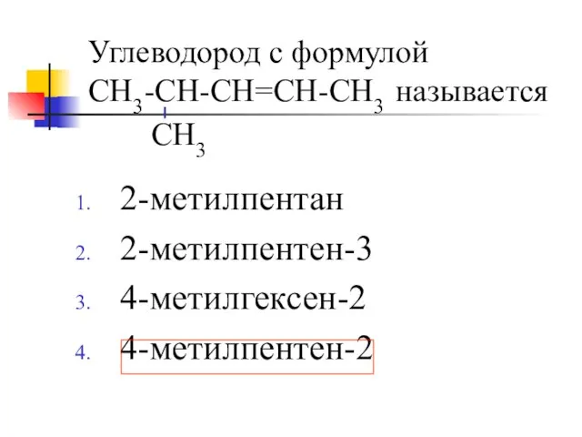 Углеводород с формулой СН3-СН-СН=СН-СН3 называется 2-метилпентан 2-метилпентен-3 4-метилгексен-2 4-метилпентен-2 СН3