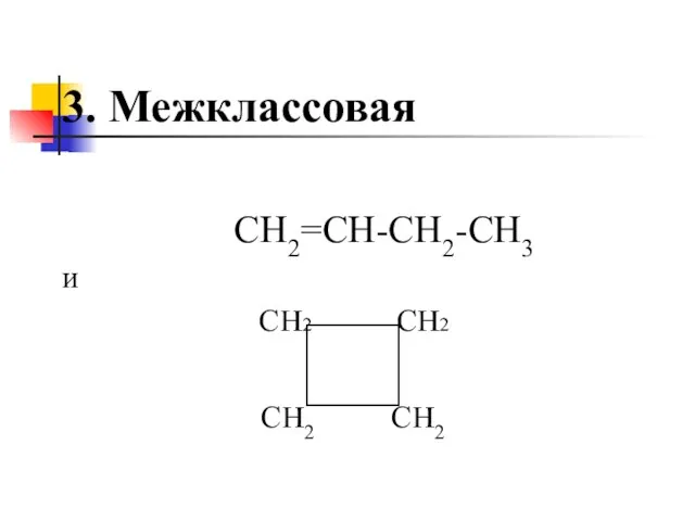 3. Межклассовая СН2=СН-СН2-СН3 и СН2 СН2 СН2 СН2