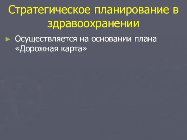 Стратегическое планирование в здравоохранении Осуществляется на основании плана «Дорожная карта»