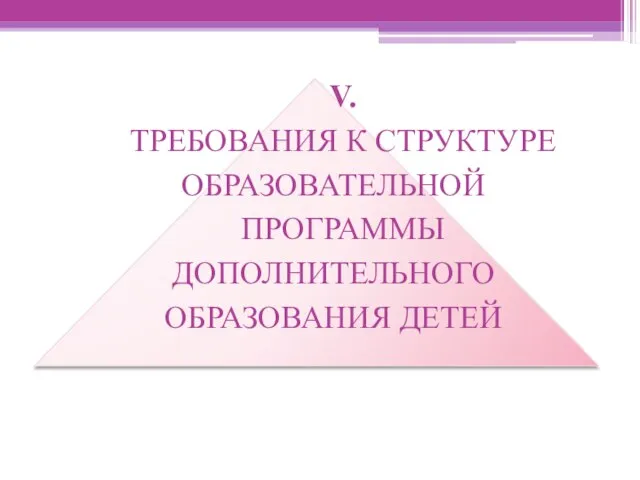 V. ТРЕБОВАНИЯ К СТРУКТУРЕ ОБРАЗОВАТЕЛЬНОЙ ПРОГРАММЫ ДОПОЛНИТЕЛЬНОГО ОБРАЗОВАНИЯ ДЕТЕЙ