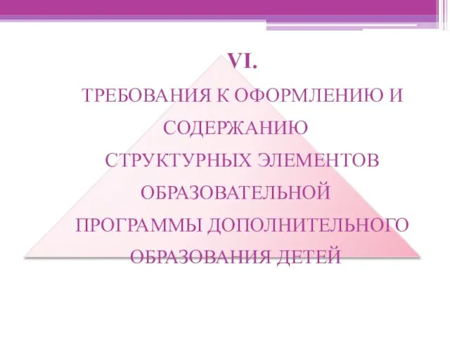 VI. ТРЕБОВАНИЯ К ОФОРМЛЕНИЮ И СОДЕРЖАНИЮ СТРУКТУРНЫХ ЭЛЕМЕНТОВ ОБРАЗОВАТЕЛЬНОЙ ПРОГРАММЫ ДОПОЛНИТЕЛЬНОГО ОБРАЗОВАНИЯ ДЕТЕЙ