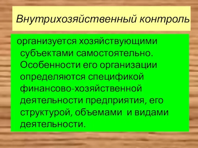 Внутрихозяйственный контроль организуется хозяйствующими субъектами самостоятельно. Особенности его организации определяются спецификой