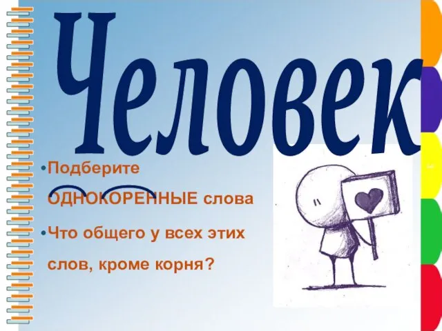 Человек Подберите ОДНОКОРЕННЫЕ слова Что общего у всех этих слов, кроме корня?