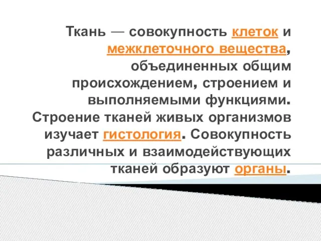 Ткань — совокупность клеток и межклеточного вещества, объединенных общим происхождением, строением