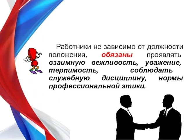 Работники не зависимо от должности положения, обязаны проявлять взаимную вежливость, уважение,