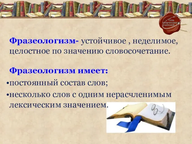 Фразеологизм- устойчивое , неделимое, целостное по значению словосочетание. Фразеологизм имеет: постоянный