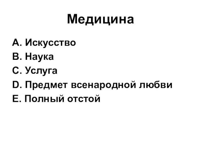 Медицина А. Искусство В. Наука С. Услуга D. Предмет всенародной любви Е. Полный отстой