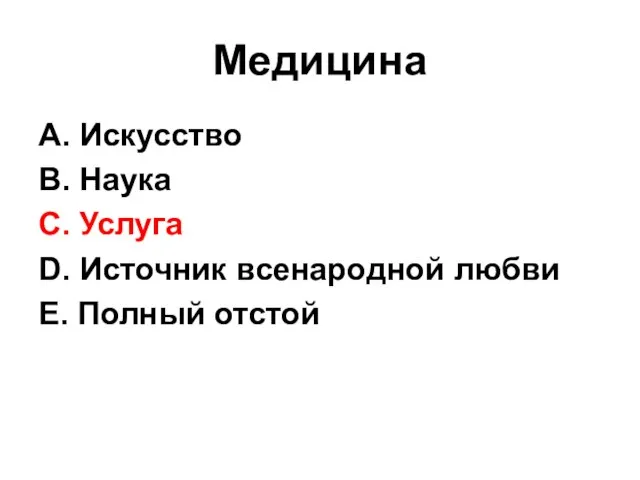 Медицина А. Искусство В. Наука С. Услуга D. Источник всенародной любви Е. Полный отстой