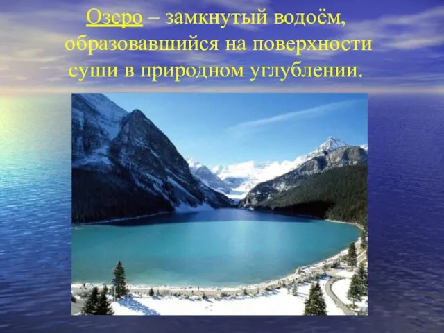 Озеро – замкнутый водоём, образовавшийся на поверхности суши в природном углублении.