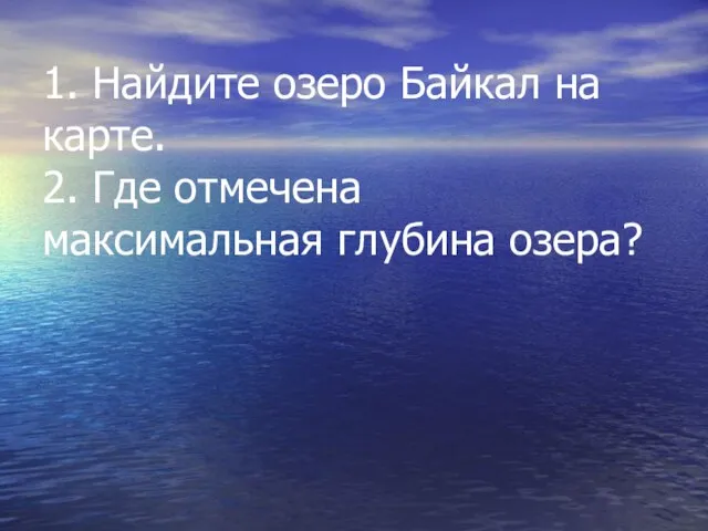 1. Найдите озеро Байкал на карте. 2. Где отмечена максимальная глубина озера?