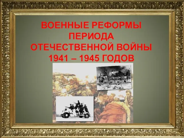 н ВОЕННЫЕ РЕФОРМЫ ПЕРИОДА ОТЕЧЕСТВЕННОЙ ВОЙНЫ 1941 – 1945 ГОДОВ