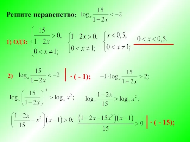 Решите неравенство: 1) ОДЗ: 2) ∙ ( - 1); ∙ ( - 15);