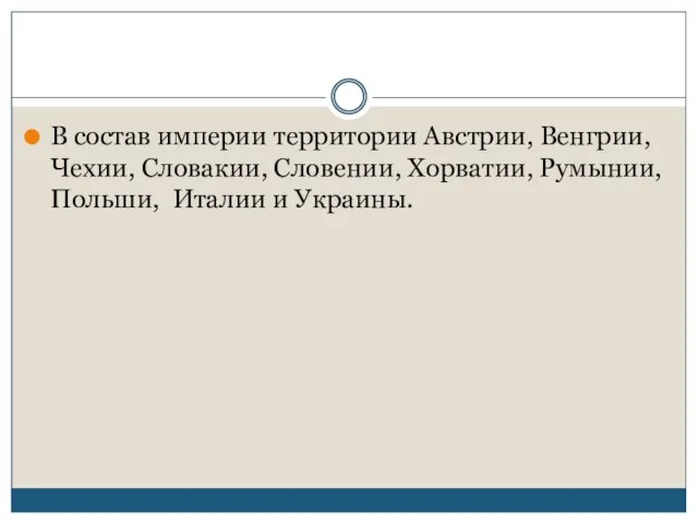 В состав империи территории Австрии, Венгрии, Чехии, Словакии, Словении, Хорватии, Румынии, Польши, Италии и Украины.