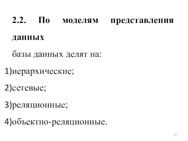 2.2. По моделям представления данных базы данных делят на: иерархические; сетевые; реляционные; объектно-реляционные.