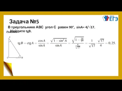 Задача №5 В треугольнике АВС угол С равен 90°, sinA= 4/√17. Найдите tgB. Решение.