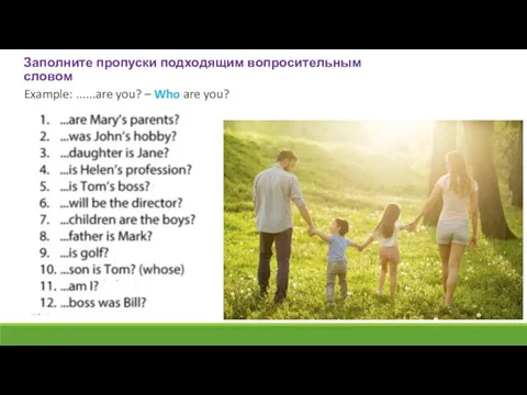 Заполните пропуски подходящим вопросительным словом Example: ......are you? – Who are you?