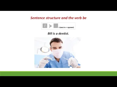 Sentence structure and the verb be Bill is a dentist.