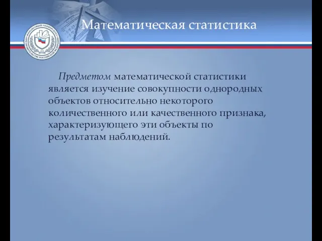 Математическая статистика Предметом математической статистики является изучение совокупности однородных объектов относительно