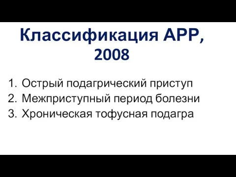 Классификация АРР, 2008 Острый подагрический приступ Межприступный период болезни Хроническая тофусная подагра