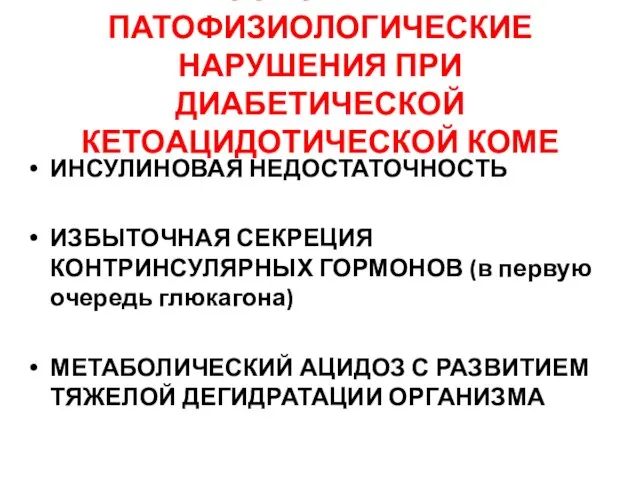 ОСНОВНЫЕ ПАТОФИЗИОЛОГИЧЕСКИЕ НАРУШЕНИЯ ПРИ ДИАБЕТИЧЕСКОЙ КЕТОАЦИДОТИЧЕСКОЙ КОМЕ ИНСУЛИНОВАЯ НЕДОСТАТОЧНОСТЬ ИЗБЫТОЧНАЯ СЕКРЕЦИЯ