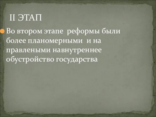 Во втором этапе реформы были более планомерными и на правлеными навнутреннее обустройство государства II ЭТАП