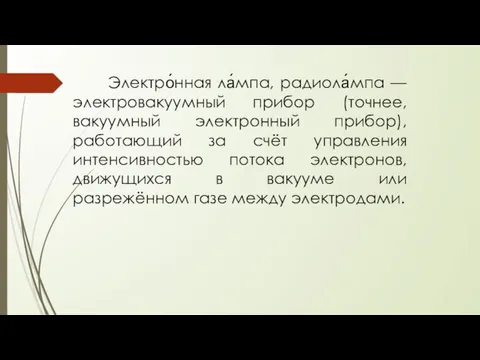 Электро́нная ла́мпа, радиола́мпа — электровакуумный прибор (точнее, вакуумный электронный прибор), работающий