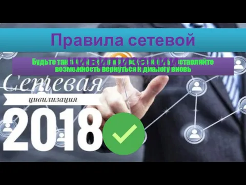 Будьте тактичны, ненавязчивы, вежливы, оставляйте возможность вернуться к диалогу вновь Правила сетевой цивилизации