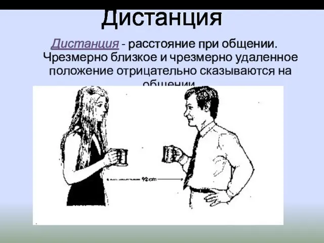 Дистанция Дистанция - расстояние при общении. Чрезмерно близкое и чрезмерно удаленное положение отрицательно сказываются на общении.