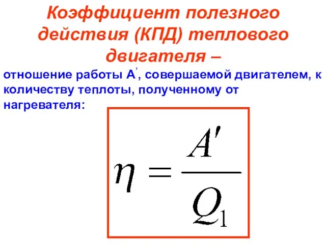 Коэффициент полезного действия (КПД) теплового двигателя – отношение работы А’, совершаемой