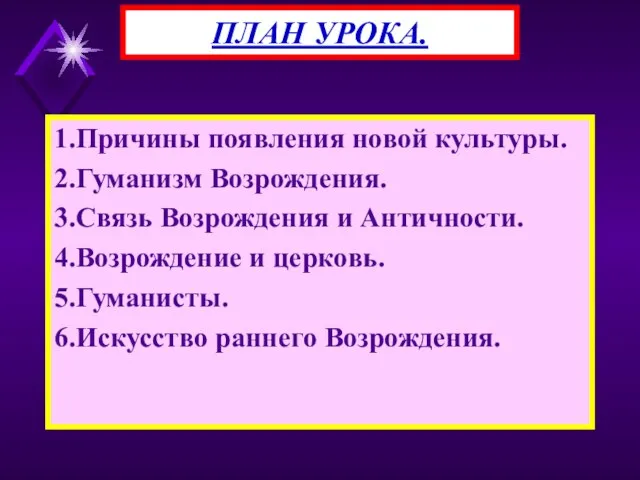 1.Причины появления новой культуры. 2.Гуманизм Возрождения. 3.Связь Возрождения и Античности. 4.Возрождение