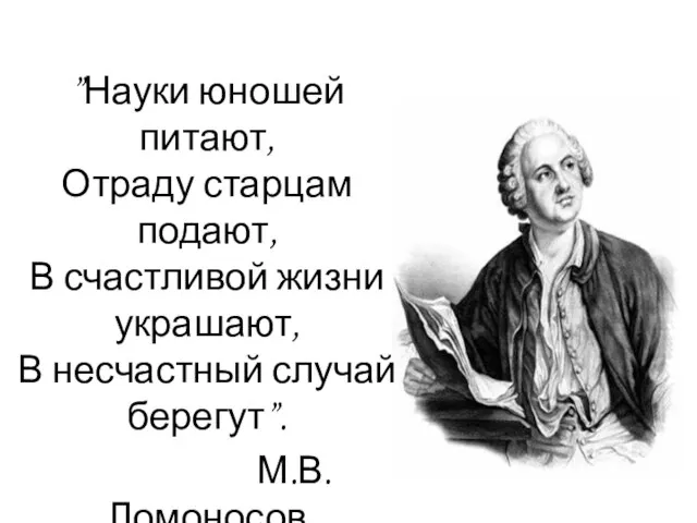 ”Науки юношей питают, Отраду старцам подают, В счастливой жизни украшают, В несчастный случай берегут”. М.В. Ломоносов