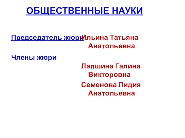 ОБЩЕСТВЕННЫЕ НАУКИ Председатель жюри Члены жюри Ильина Татьяна Анатольевна Лапшина Галина Викторовна Семенова Лидия Анатольевна