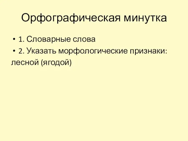 Орфографическая минутка 1. Словарные слова 2. Указать морфологические признаки: лесной (ягодой)