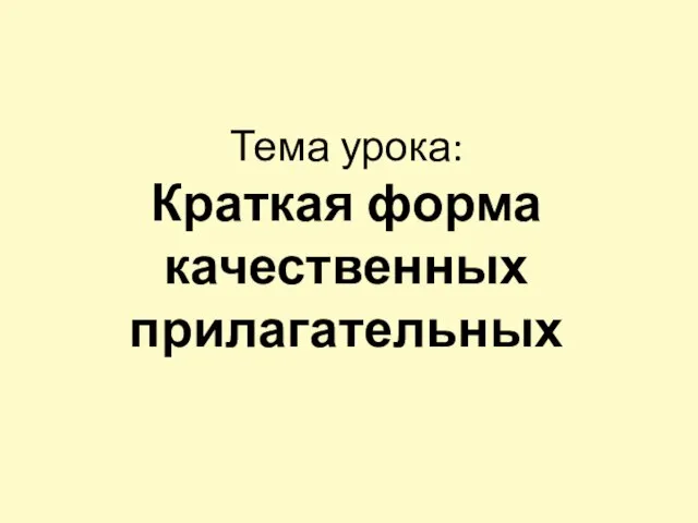 Тема урока: Краткая форма качественных прилагательных