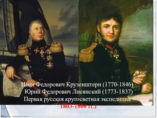 Иван Федорович Крузенштерн (1770-1846) Юрий Федорович Лисянский (1773-1837) Первая русская кругосветная экспедиция (1803-1806 гг.)