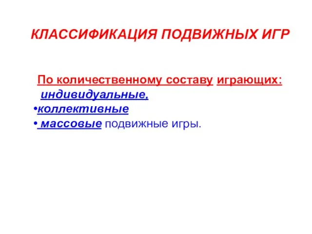 По количественному составу играющих: индивидуальные, коллективные массовые подвижные игры. КЛАССИФИКАЦИЯ ПОДВИЖНЫХ ИГР