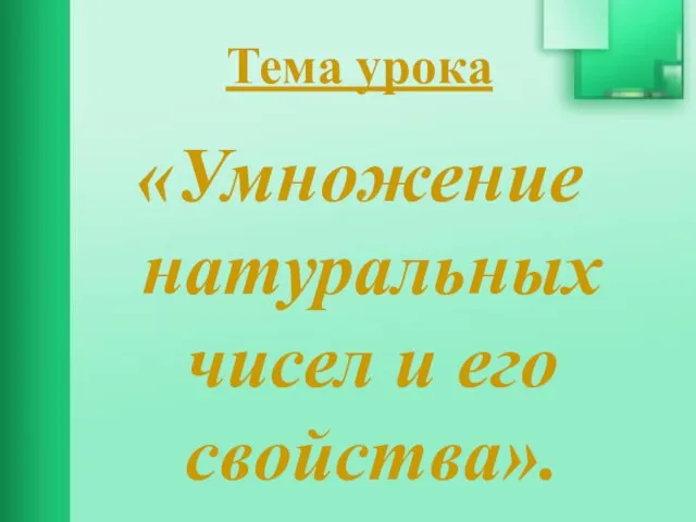 Тема урока «Умножение натуральных чисел и его свойства».