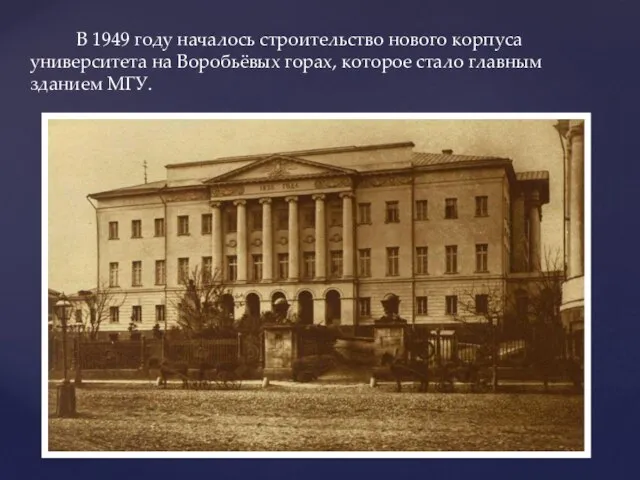 В 1949 году началось строительство нового корпуса университета на Воробьёвых горах, которое стало главным зданием МГУ.