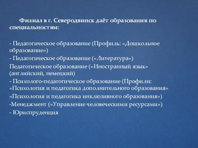 Филиал в г. Северодвинск даёт образования по специальностям: - Педагогическое образование