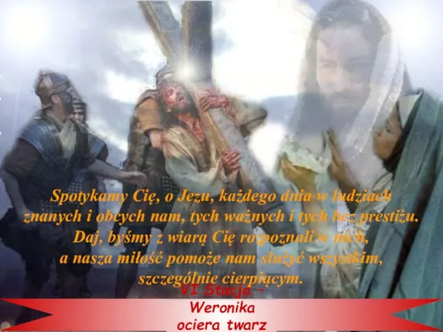 VI Stacja – Weronika ociera twarz Jezusowi Spotykamy Cię, o Jezu,