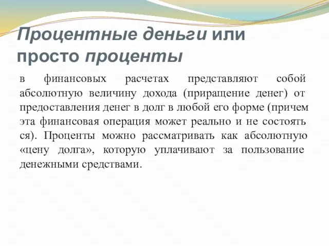 Процентные деньги или просто проценты в финансовых расче­тах представляют собой абсолютную