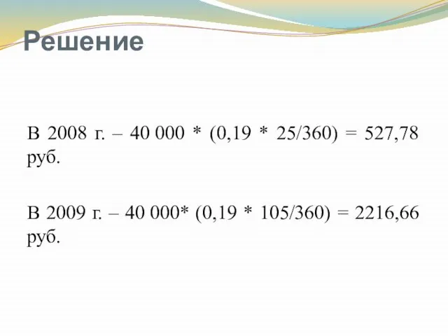 Решение В 2008 г. – 40 000 * (0,19 * 25/360)