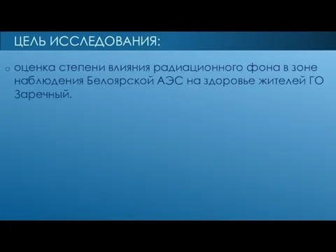 ЦЕЛЬ ИССЛЕДОВАНИЯ: оценка степени влияния радиационного фона в зоне наблюдения Белоярской